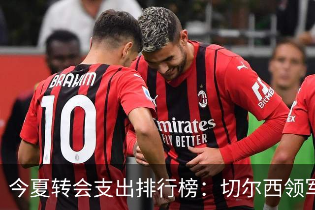 今夏转会支出排行榜：切尔西领军，英超球队占据八席