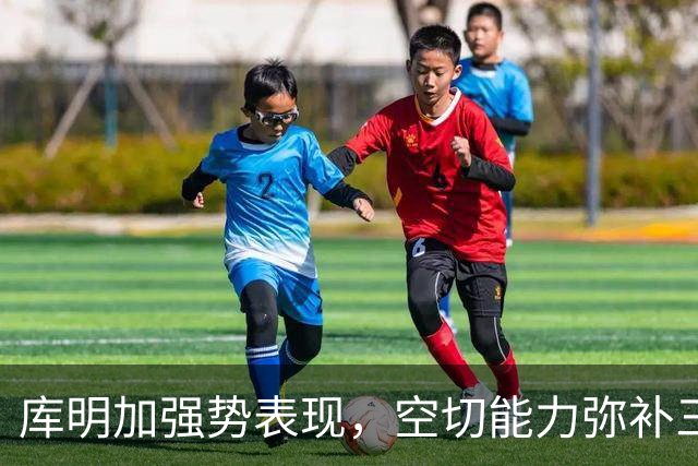 库明加强势表现，空切能力弥补三分弱点