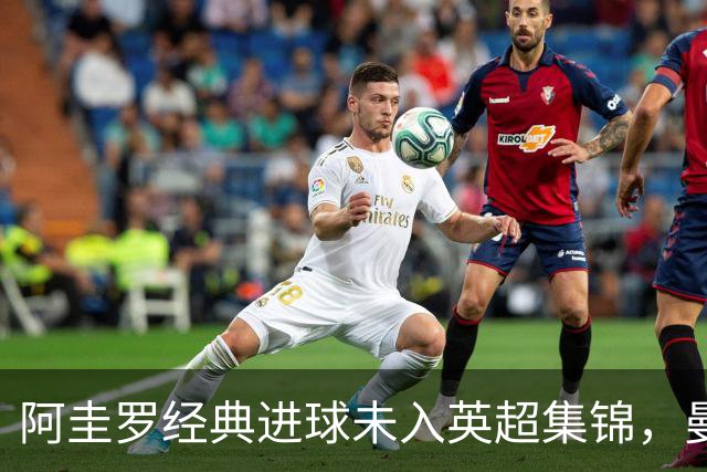 阿圭罗经典进球未入英超集锦，曼城球迷表示愤怒